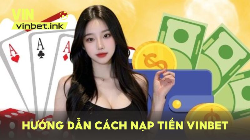 Hướng dẫn chi tiết các bước nạp tiền vào VINBET theo nhiều phương thức khác nhau