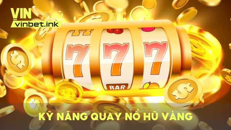 Bỏ túi kỹ năng quay hũ Vàng hiệu quả dễ trúng Jackpot nhất