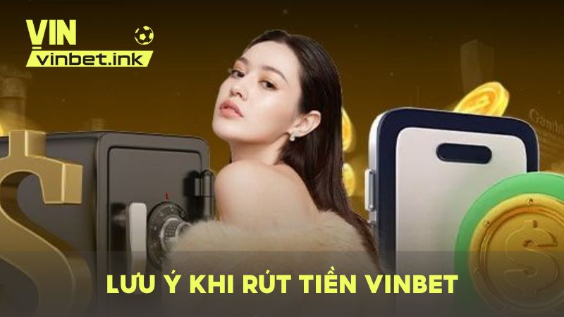 Các vấn đề quan trọng cần lưu ý khi rút tiền từ VINBET để đảm bảo an toàn